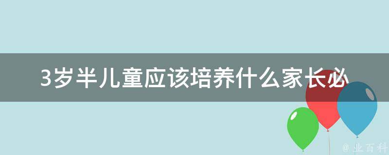 3岁半儿童应该培养什么_家长必读：科学启蒙教育方法、适宜的玩具推荐。