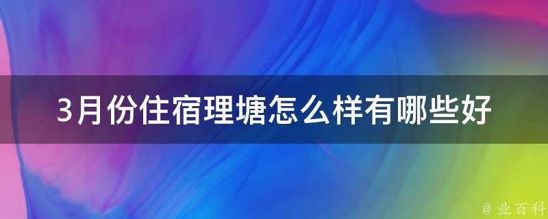 3月份住宿理塘怎么样(有哪些好的住宿推荐)