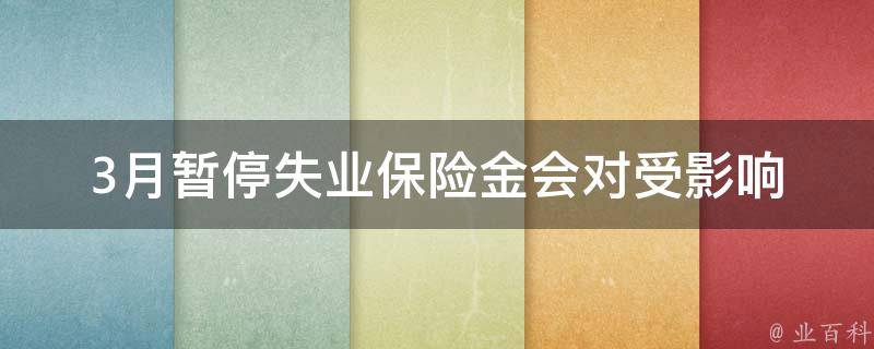 3月暂停失业保险金_会对受影响的人造成什么影响？