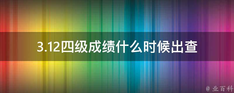 3.12四级成绩什么时候出_查询时间及注意事项