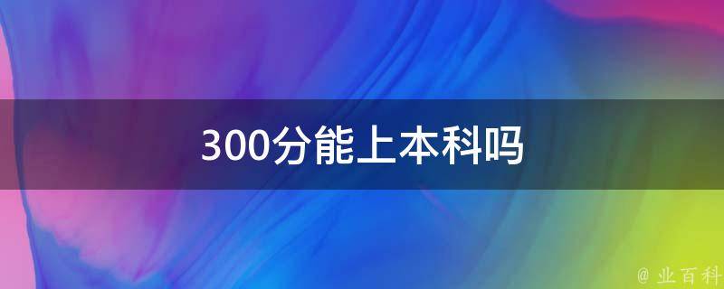 300分能上本科吗 