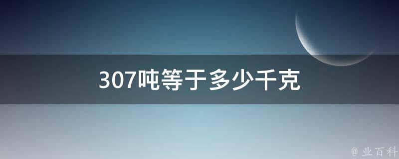 307吨等于多少千克 