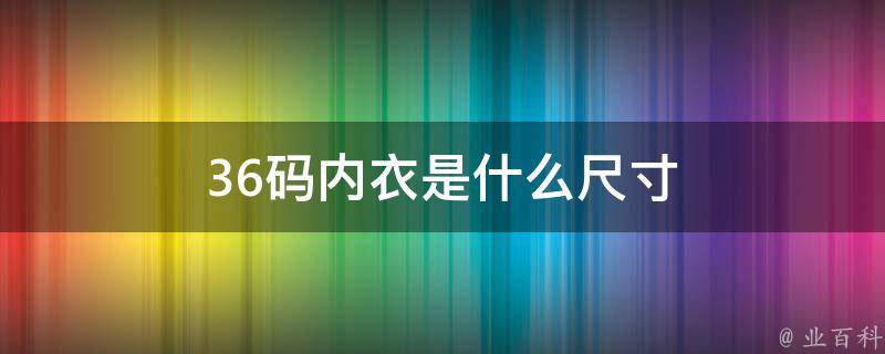 內衣36碼指的是英式尺碼上的36碼,相當於國際碼數的80碼,胸圍是78碼到