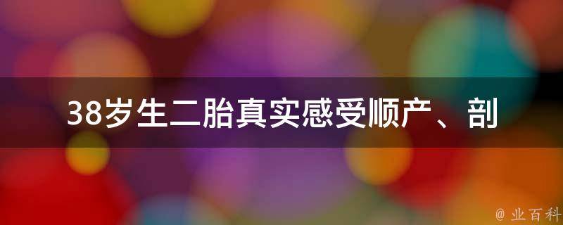 38岁生二胎真实感受_顺产、剖腹产、备孕、产后护理等详解