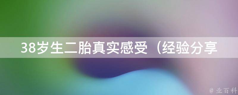 38岁生二胎真实感受（经验分享、心路历程、备孕技巧）