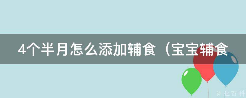 4个半月怎么添加辅食（宝宝辅食添加时间表、常见误区、食谱推荐）