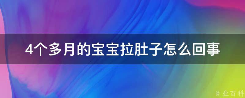 4个多月的宝宝拉肚子怎么回事_幼儿腹泻的症状、治疗方法、预防措施全解析。