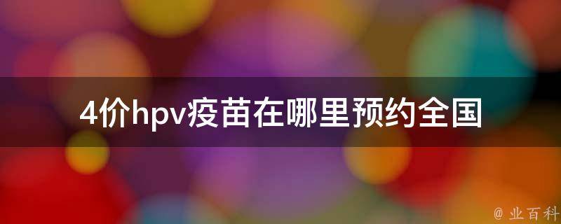 4价hpv**在哪里预约_全国预约平台、医院、社区服务中心？