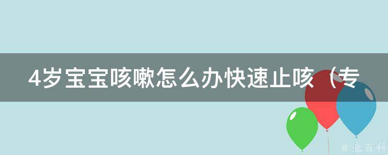 4岁宝宝咳嗽怎么办快速止咳（专家推荐：5种有效的儿童止咳方法）