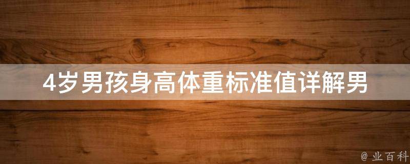 4岁男孩身高体重标准值(详解男童生长发育规律及饮食健康建议)。