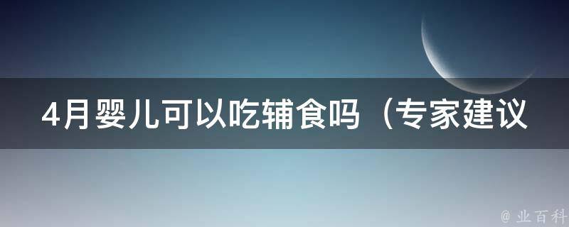 4月婴儿可以吃辅食吗（专家建议、营养需求、正确引导）