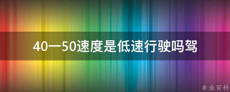 40一50速度是低速行驶吗_驾驶员需要知道的速度范围