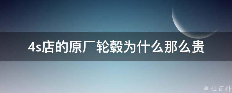 4s店的原厂轮毂为什么那么贵_原厂轮毂**高的原因及购买建议