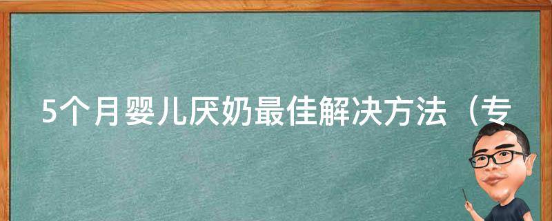 5个月婴儿厌奶最佳解决方法_专家推荐：从食物、环境、习惯入手