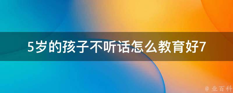 5岁的孩子不听话怎么教育好_7个方法让孩子爱听话。