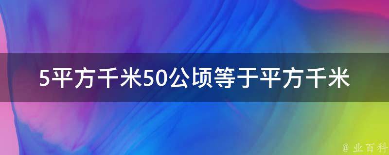 5平方千米50公顷等于平方千米 