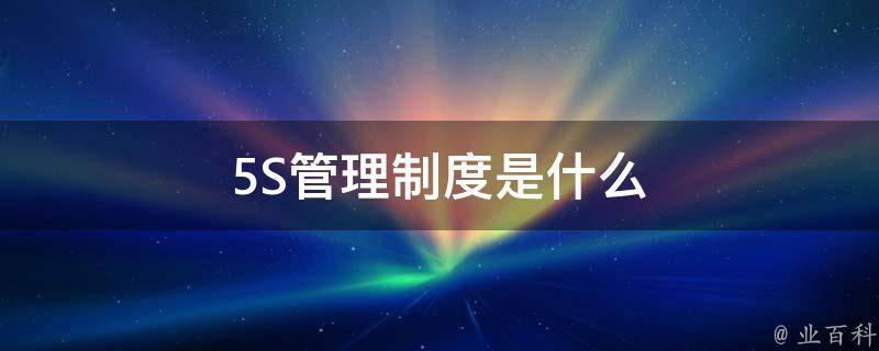 5s管理制度是什么 业百科 