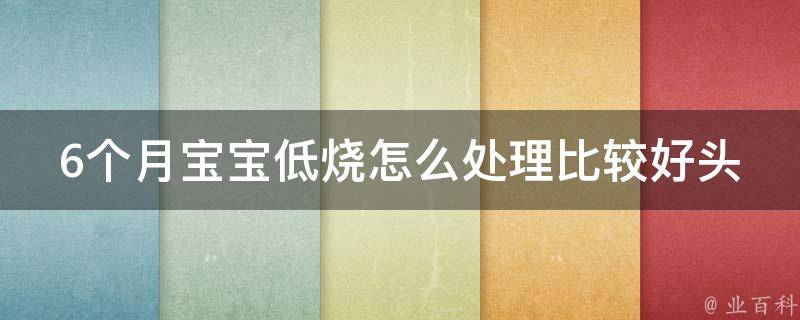 6个月宝宝低烧怎么处理比较好头不烫可以贴退烧贴吗