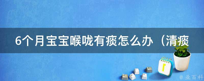 6个月宝宝喉咙有痰怎么办_清痰秘笈，让宝宝舒服入睡