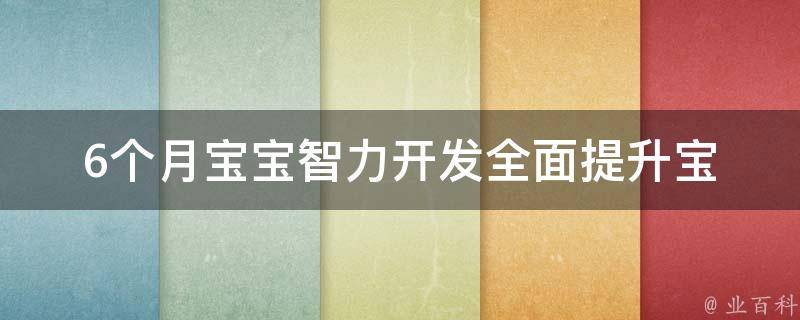 6个月宝宝智力开发_全面提升宝宝智力的10个方法。