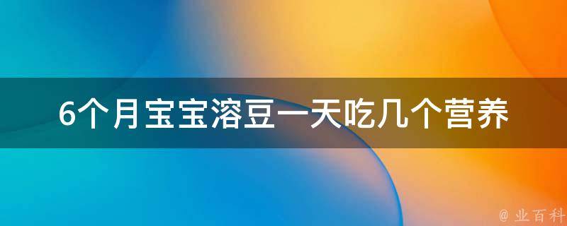 6个月宝宝溶豆一天吃几个_营养师教你如何科学喂养宝宝。