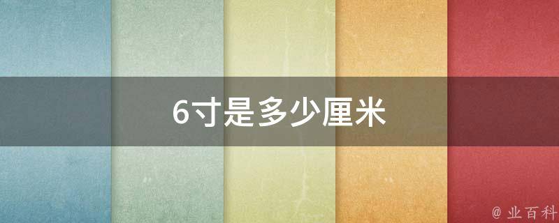 6寸是多少厘米 古代6寸6是多少厘米 二安网