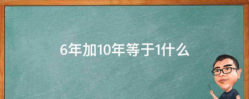 6年加10年等于1什么 