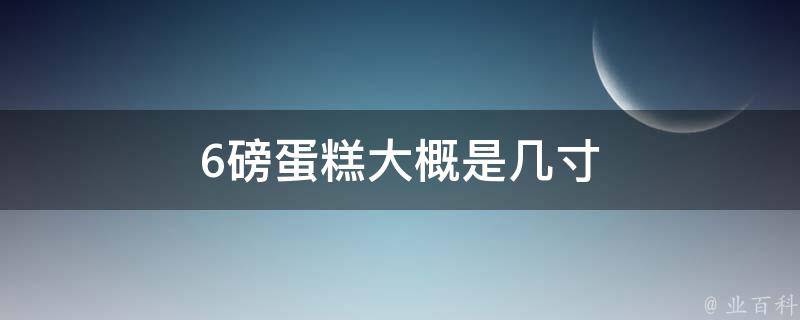 6磅蛋糕大概是几寸 