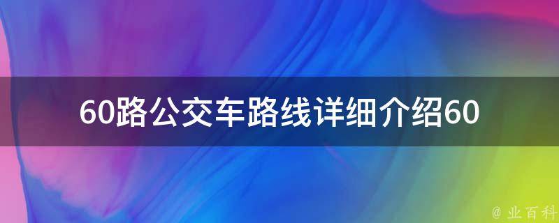 60路公交车路线(详细介绍60路公交车的站点和时刻表)