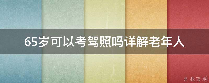 65岁可以考**吗_详解老年人**申领条件与流程