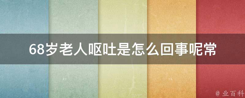 68岁老人呕吐是怎么回事呢_常见原因及预防措施