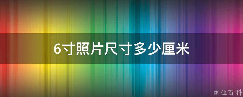 6寸照片尺寸多少厘米 知识小百科