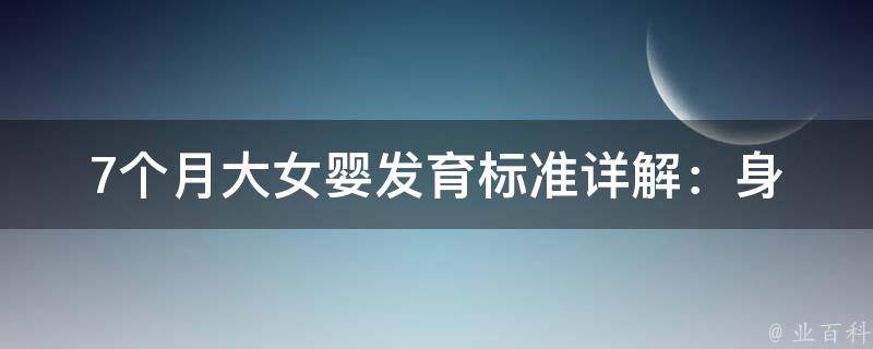 7个月大女婴发育标准_详解：身高、体重、语言、运动等方面的发展