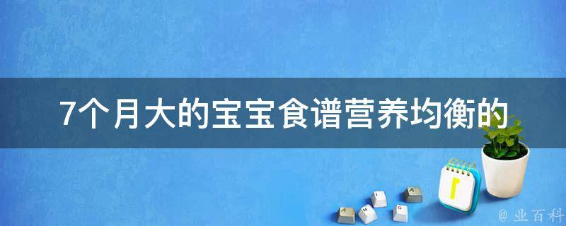 7个月大的宝宝食谱_营养均衡的菜谱推荐