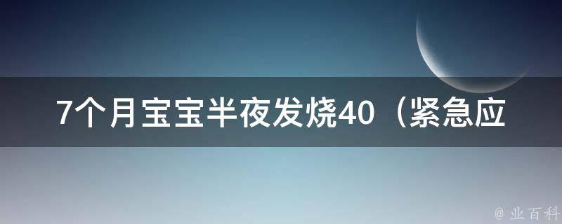 7个月宝宝半夜发烧40_紧急应对方法大全