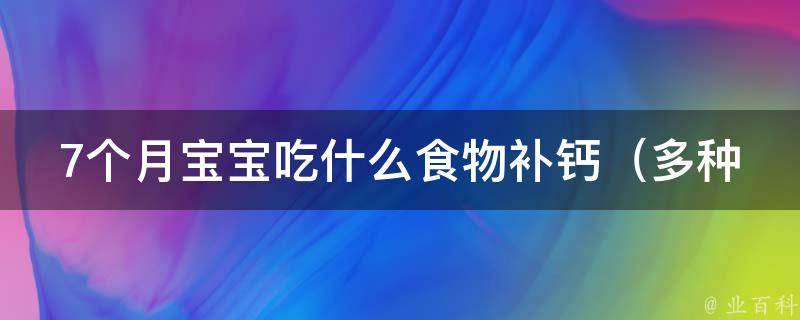 7个月宝宝吃什么食物补钙_多种食谱推荐，让宝宝健康成长