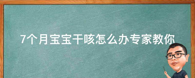 7个月宝宝干咳怎么办_专家教你如何缓解干咳症状。