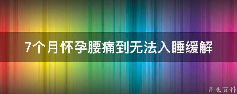 7个月怀孕腰痛到无法入睡_缓解方法大揭秘