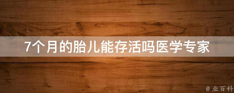 7个月的胎儿能存活吗_医学专家解析胎儿存活率及相关因素