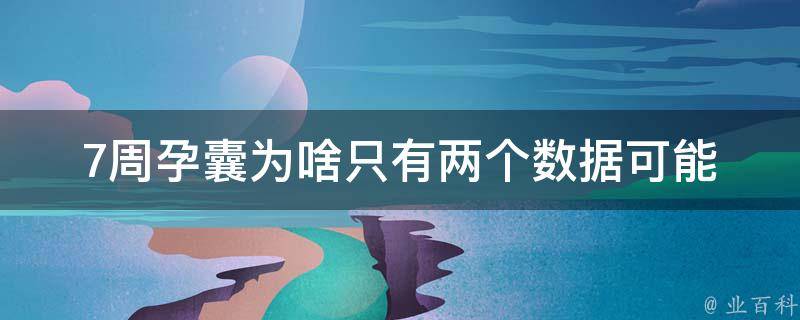 7周孕囊为啥只有两个数据_可能的原因和解决方法。