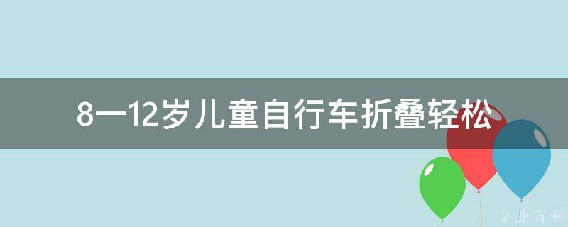 8一12岁儿童自行车折叠(轻松携带，让孩子出行更方便)