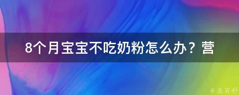 8个月宝宝不吃奶粉怎么办？(营养师教你如何解决婴儿不爱喝奶的问题)