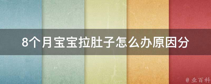 8个月宝宝拉肚子怎么办_原因分析及有效解决方法。