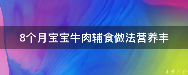 8个月宝宝牛肉辅食做法_营养丰富又美味的家常菜谱推荐