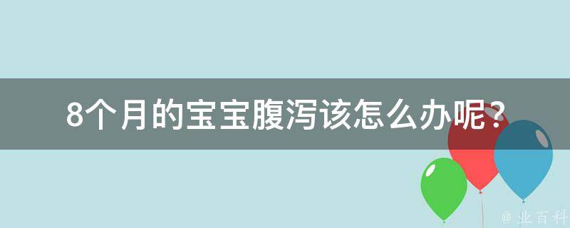 8个月的宝宝腹泻该怎么办呢？_医生教你如何缓解宝宝腹泻的痛苦