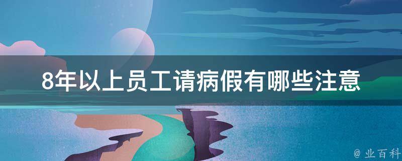 8年以上员工请病假(有哪些注意事项和流程需要了解)