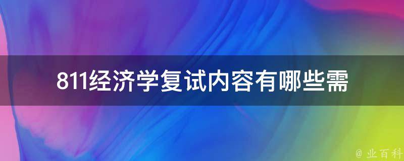 811经济学复试内容(有哪些需要重点准备的知识点和技巧)