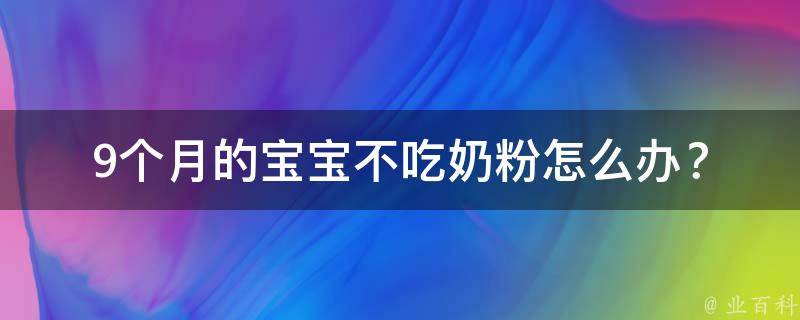 9个月的宝宝不吃奶粉怎么办？_多种方法解决宝宝不爱喝奶的问题