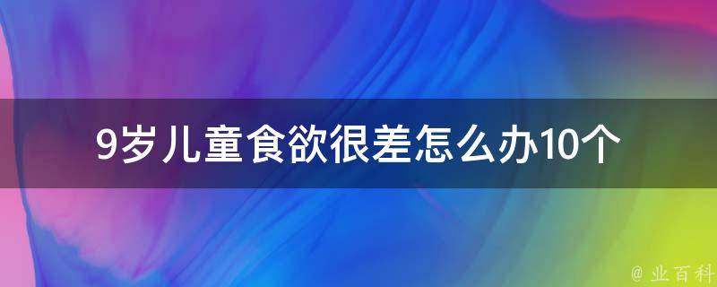 9岁儿童食欲很差怎么办_10个提高食欲的小妙招