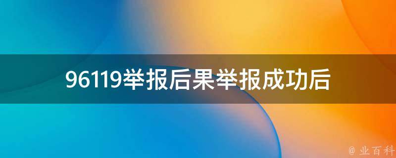 96119举报后果_举报成功后会发生什么